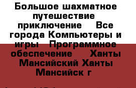 Большое шахматное путешествие (приключение) - Все города Компьютеры и игры » Программное обеспечение   . Ханты-Мансийский,Ханты-Мансийск г.